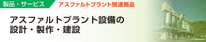 製品・サービス
アスファルトプラント関連商品
アスファルトプラント設備の設計・製作・建設