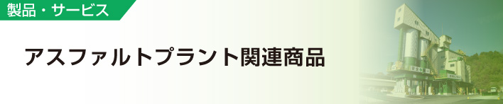 製品・サービス
アスファルトプラント関連商品