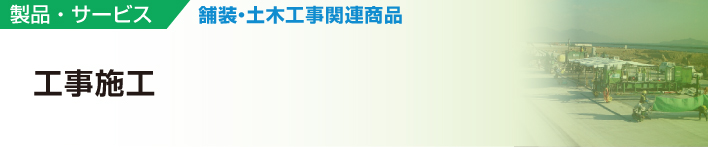 製品・サービス
舗装・土木工事関連商品
工事施工