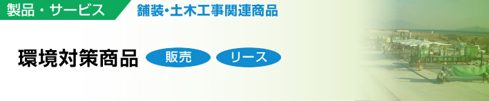 製品・サービス
舗装・土木工事関連商品
安全対策・環境対策
販売 リース