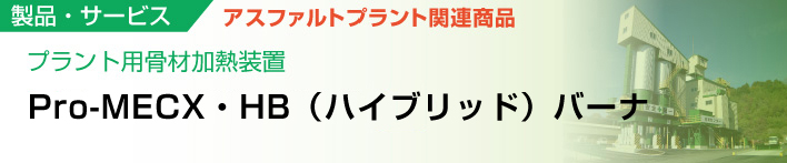 プラント用骨材加熱装置
Pro-MECX・HB（ハイブリッド）バーナ