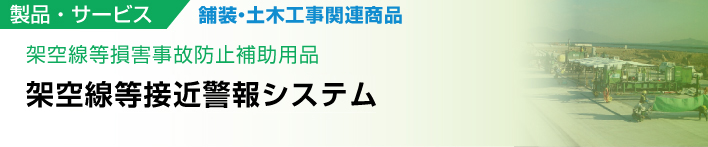 架空線等損害事故防止補助用品　架空線等接近警報システム