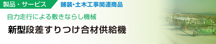 自力走行による敷きならし機械
新型段差すりつけ合材供給機
