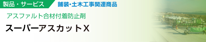 アスファルト合材付着防止剤
スーパーアスカットＸ